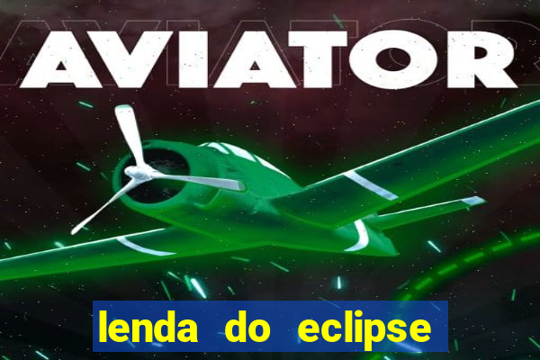 lenda do eclipse sol e lua